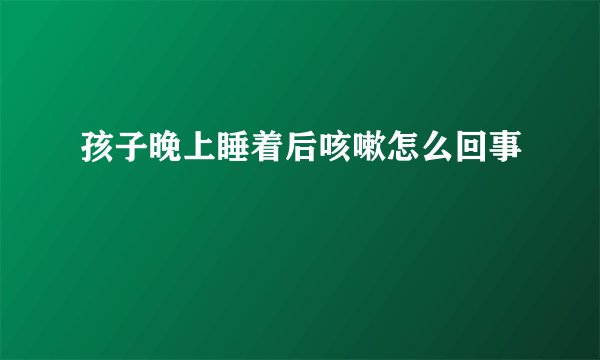孩子晚上睡着后咳嗽怎么回事