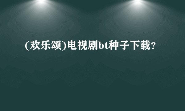 (欢乐颂)电视剧bt种子下载？
