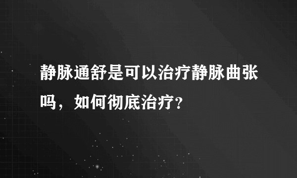 静脉通舒是可以治疗静脉曲张吗，如何彻底治疗？