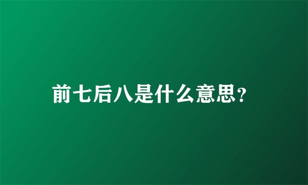 前七后八是什么意思？
