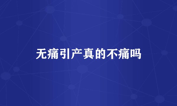 无痛引产真的不痛吗