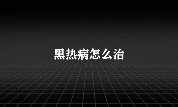 黑热病怎么治