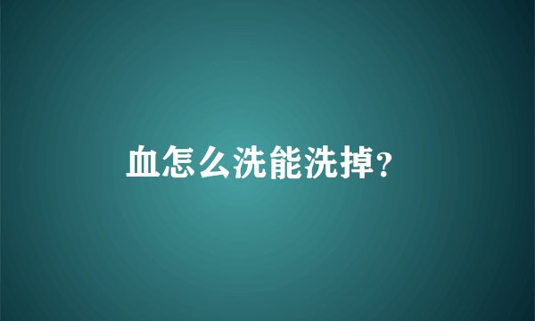 血怎么洗能洗掉?
