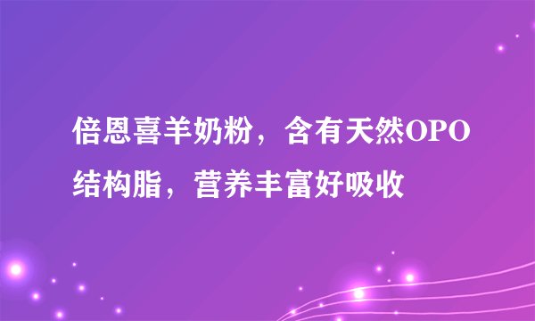 倍恩喜羊奶粉,含有天然OPO结构脂,营养丰富好吸收