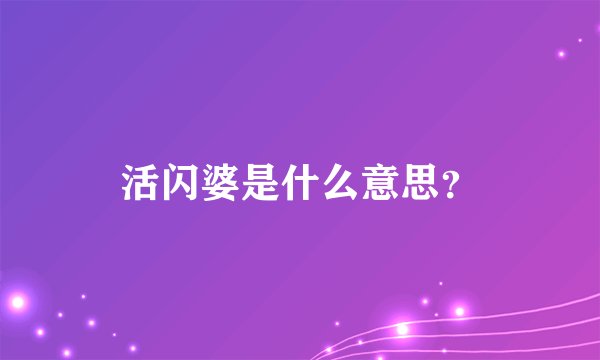 活闪婆是什么意思？