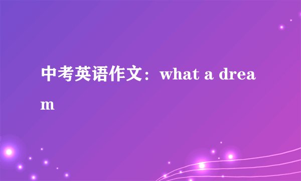 中考英语作文：what a dream