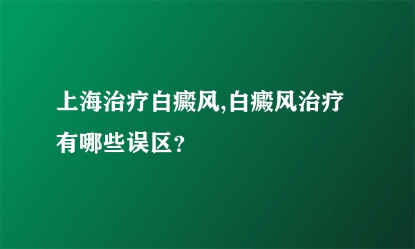 上海治疗白癜风,白癜风治疗有哪些误区?
