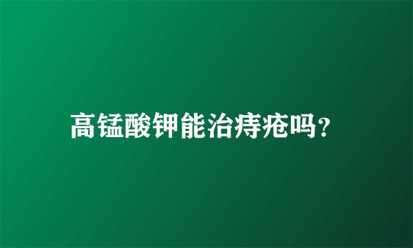 高锰酸钾能治痔疮吗？