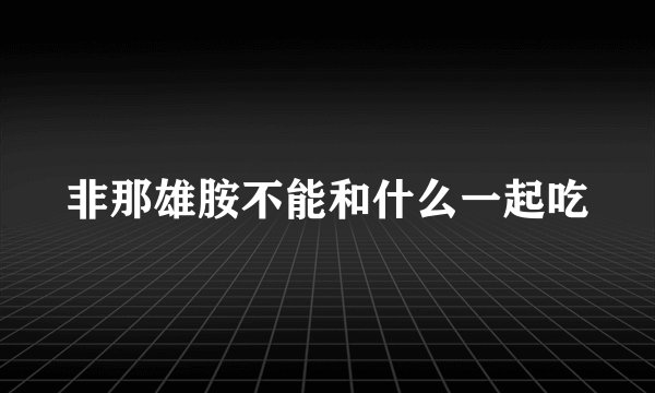 非那雄胺不能和什么一起吃