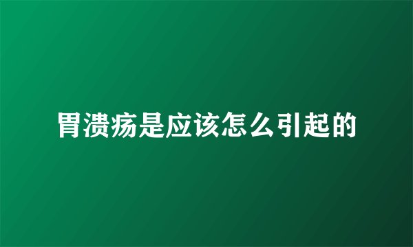 胃溃疡是应该怎么引起的