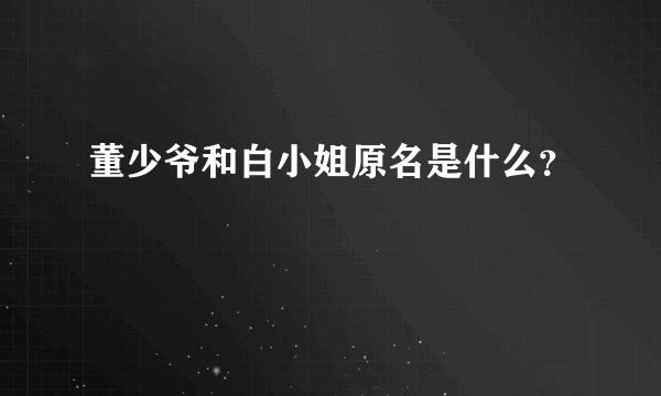 董少爷和白小姐原名是什么？