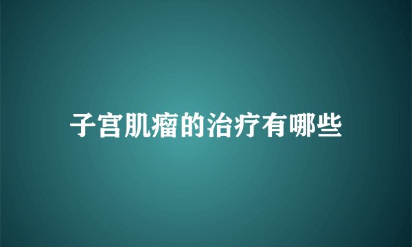 子宫肌瘤的治疗有哪些
