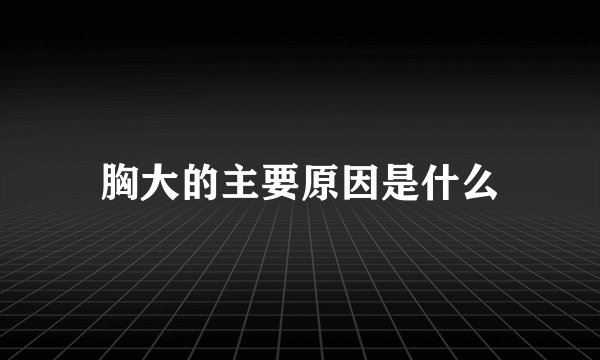 胸大的主要原因是什么