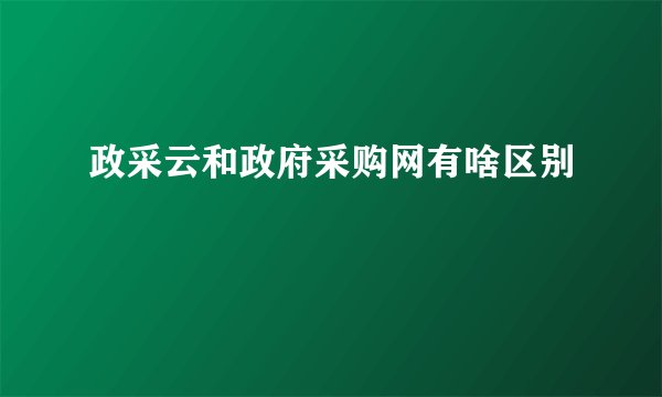 政采云和政府采购网有啥区别