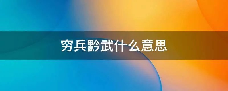 穷兵黔武什么意思