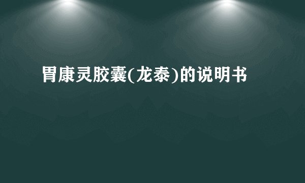 胃康灵胶囊(龙泰)的说明书