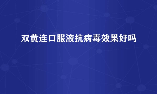 双黄连口服液抗病毒效果好吗