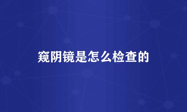 窥阴镜是怎么检查的