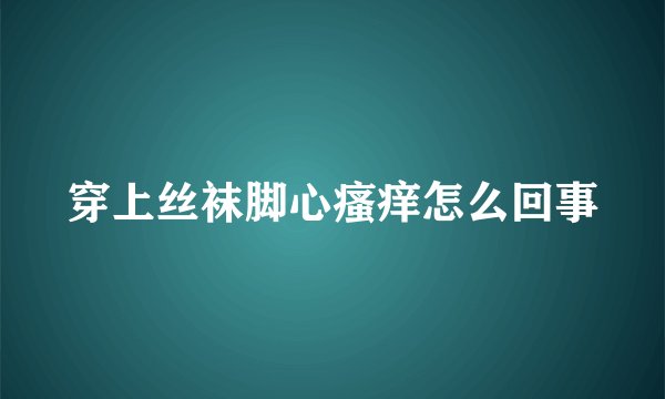 穿上丝袜脚心瘙痒怎么回事