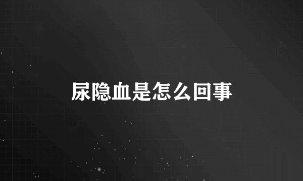 尿隐血是怎么回事