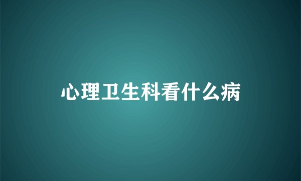 心理卫生科看什么病