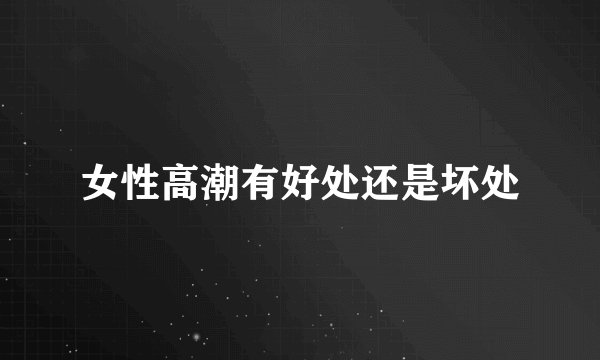 女性高潮有好处还是坏处