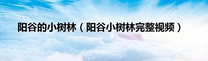 阳谷的小树林（阳谷小树林完整视频）