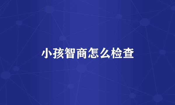 小孩智商怎么检查