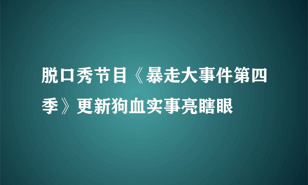 脱口秀节目《暴走大事件第四季》更新狗血实事亮瞎眼