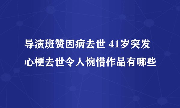 导演班赞因病去世 41岁突发心梗去世令人惋惜作品有哪些