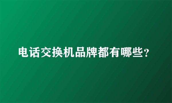 电话交换机品牌都有哪些？