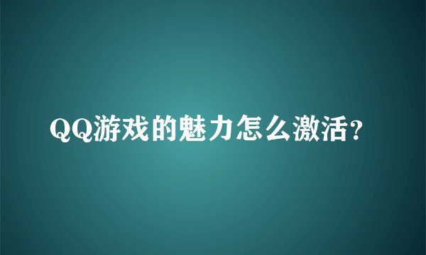 QQ游戏的魅力怎么激活？