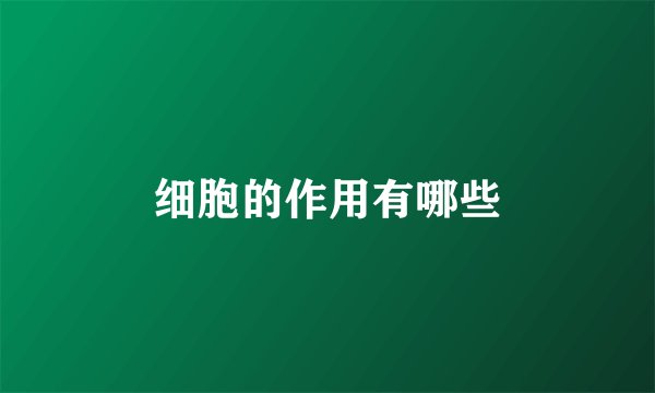 细胞的作用有哪些