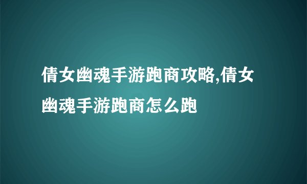 倩女幽魂手游跑商攻略,倩女幽魂手游跑商怎么跑