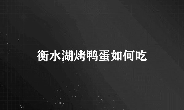 衡水湖烤鸭蛋如何吃