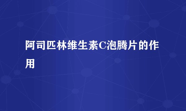 阿司匹林维生素C泡腾片的作用