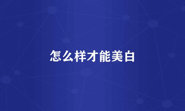 怎么样才能美白