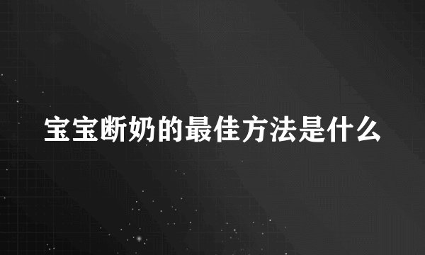 宝宝断奶的最佳方法是什么