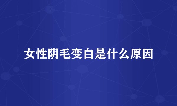 女性阴毛变白是什么原因