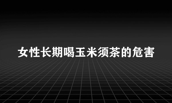 女性长期喝玉米须茶的危害