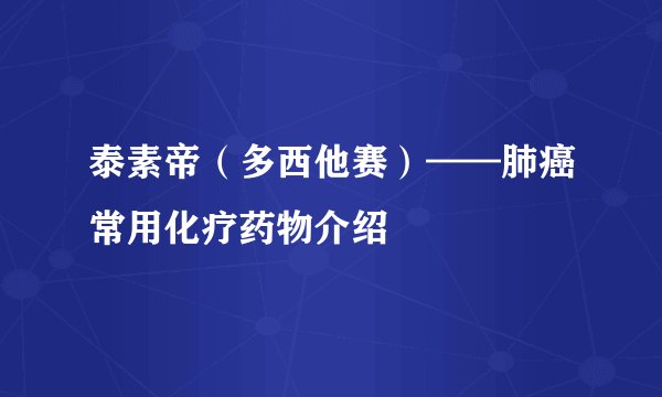 泰素帝（多西他赛）——肺癌常用化疗药物介绍
