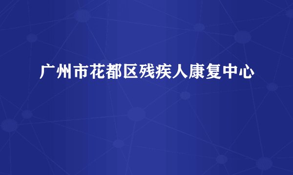 广州市花都区残疾人康复中心
