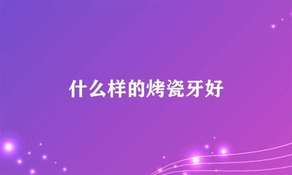 什么样的烤瓷牙好