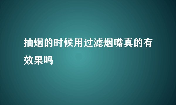 抽烟的时候用过滤烟嘴真的有效果吗