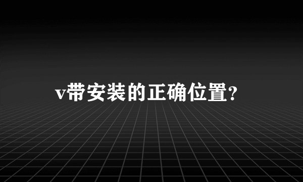 v带安装的正确位置？