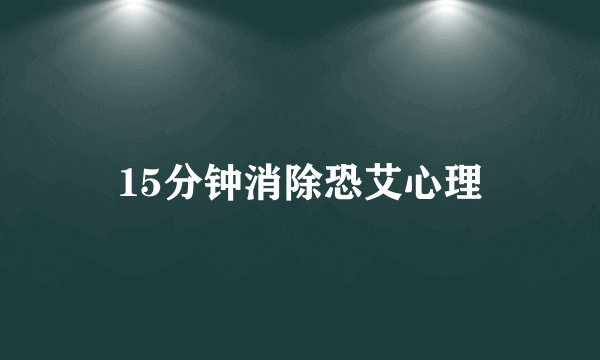 15分钟消除恐艾心理