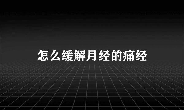 怎么缓解月经的痛经