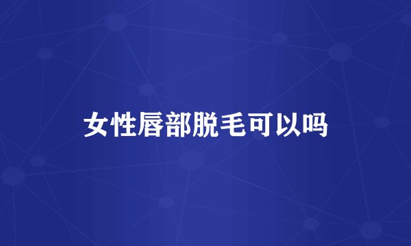 女性唇部脱毛可以吗