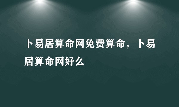 卜易居算命网免费算命，卜易居算命网好么
