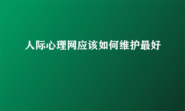 人际心理网应该如何维护最好